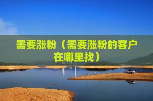 需要涨粉（需要涨粉的客户在哪里找）