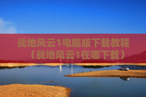 战地风云1电脑版下载教程（战地风云1在哪下载）