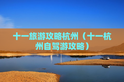 十一旅游攻略杭州（十一杭州自驾游攻略）