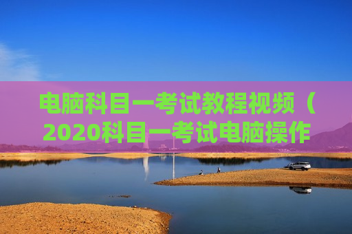 电脑科目一考试教程视频（2020科目一考试电脑操作步骤视频教程）