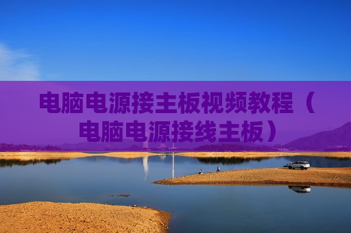 电脑电源接主板视频教程（电脑电源接线主板）