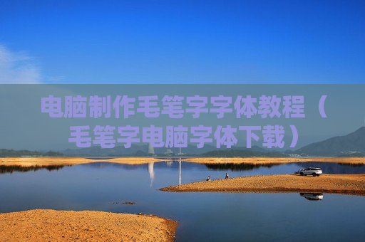 电脑制作毛笔字字体教程（毛笔字电脑字体下载）