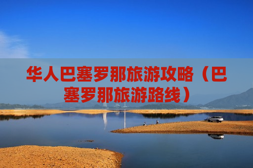 华人巴塞罗那旅游攻略（巴塞罗那旅游路线）