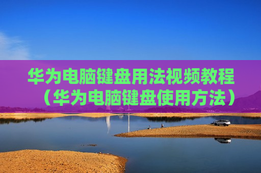 华为电脑键盘用法视频教程（华为电脑键盘使用方法）
