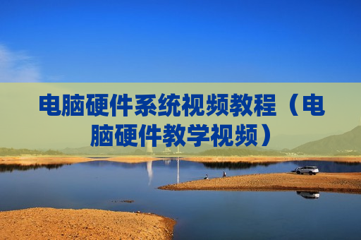 电脑硬件系统视频教程（电脑硬件教学视频）