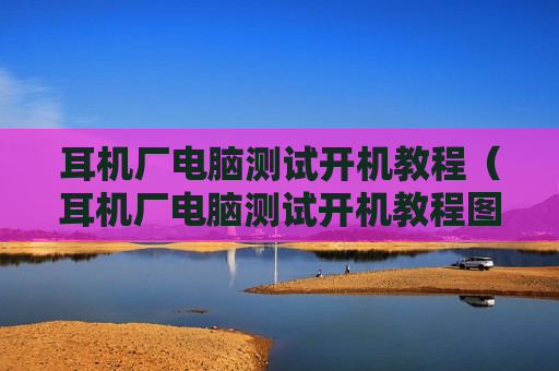 耳机厂电脑测试开机教程（耳机厂电脑测试开机教程图片）
