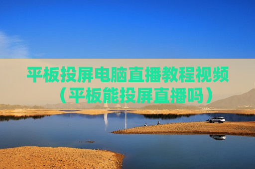 平板投屏电脑直播教程视频（平板能投屏直播吗）