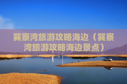 巽寮湾旅游攻略海边（巽寮湾旅游攻略海边景点）