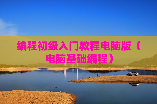 编程初级入门教程电脑版（电脑基础编程）