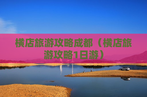 横店旅游攻略成都（横店旅游攻略1日游）