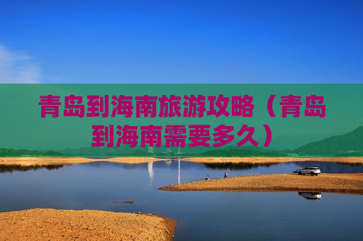 青岛到海南旅游攻略（青岛到海南需要多久）