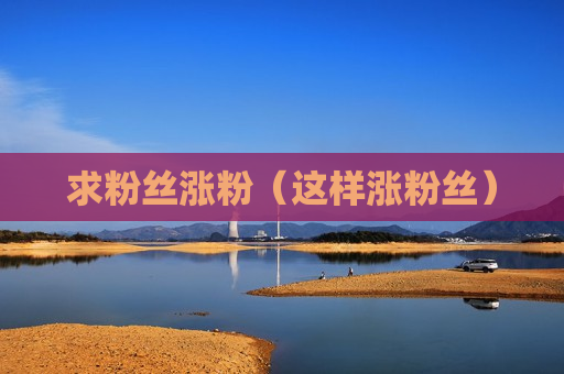 求粉丝涨粉（这样涨粉丝）