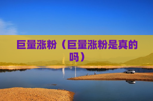 巨量涨粉（巨量涨粉是真的吗）