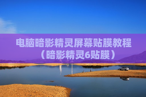 电脑暗影精灵屏幕贴膜教程（暗影精灵6贴膜）