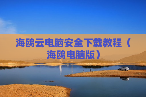 海鸥云电脑安全下载教程（海鸥电脑版）