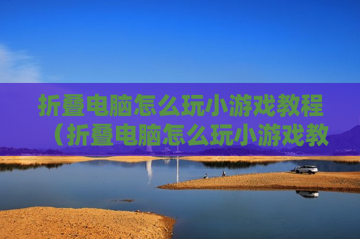 折叠电脑怎么玩小游戏教程（折叠电脑怎么玩小游戏教程视频）