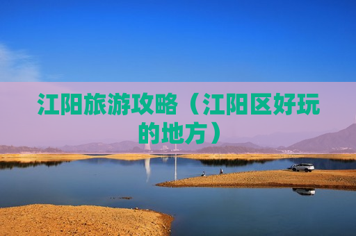 江阳旅游攻略（江阳区好玩的地方）