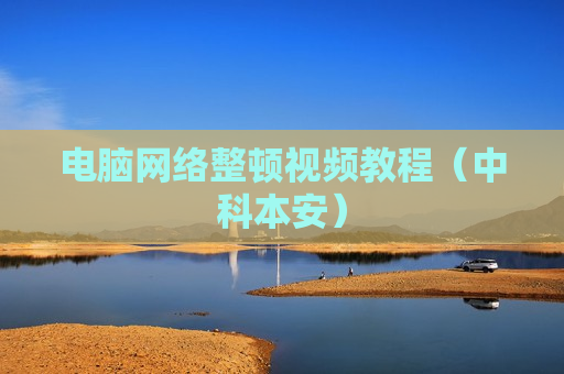 电脑网络整顿视频教程（中科本安）