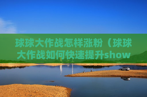 球球大作战怎样涨粉（球球大作战如何快速提升show）