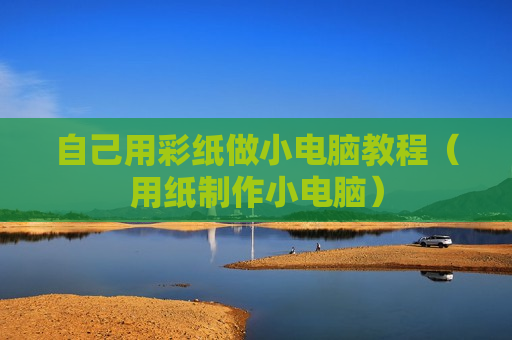 自己用彩纸做小电脑教程（用纸制作小电脑）