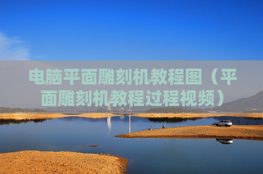 电脑平面雕刻机教程图（平面雕刻机教程过程视频）
