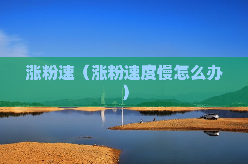 涨粉速（涨粉速度慢怎么办）