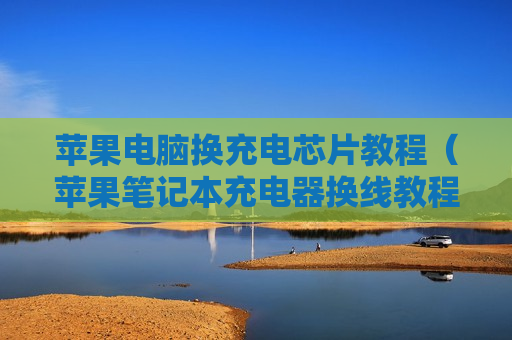 苹果电脑换充电芯片教程（苹果笔记本充电器换线教程）