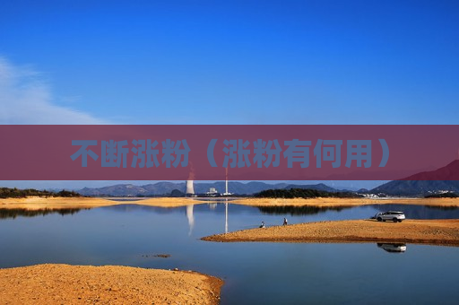 不断涨粉（涨粉有何用）