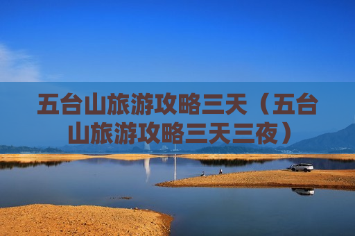 五台山旅游攻略三天（五台山旅游攻略三天三夜）