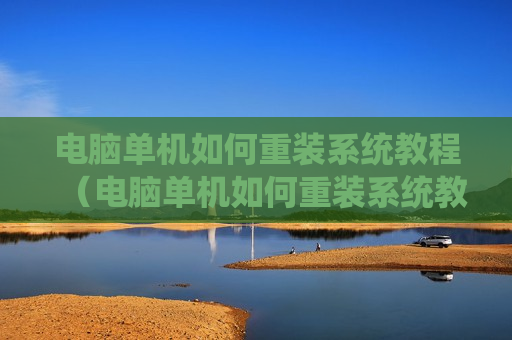 电脑单机如何重装系统教程（电脑单机如何重装系统教程图解）