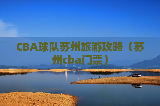 CBA球队苏州旅游攻略（苏州cba门票）
