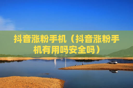 抖音涨粉手机（抖音涨粉手机有用吗安全吗）