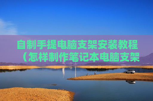 自制手提电脑支架安装教程（怎样制作笔记本电脑支架 百度经验）