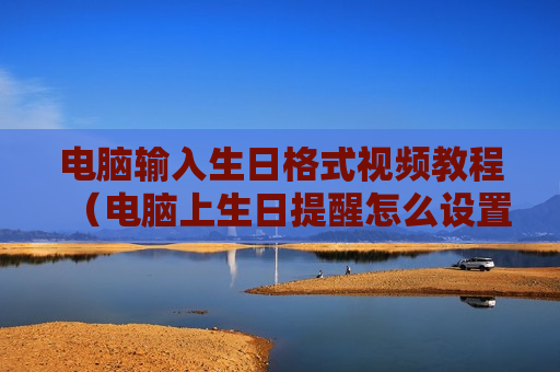 电脑输入生日格式视频教程（电脑上生日提醒怎么设置）