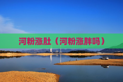 河粉涨肚（河粉涨胖吗）
