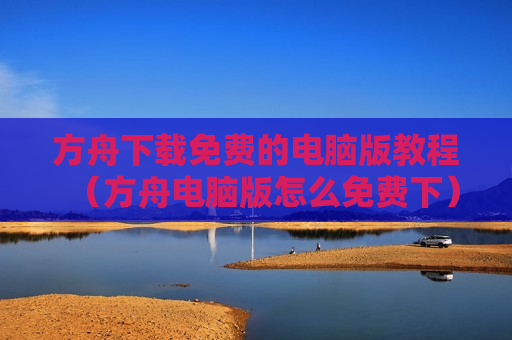 方舟下载免费的电脑版教程（方舟电脑版怎么免费下）
