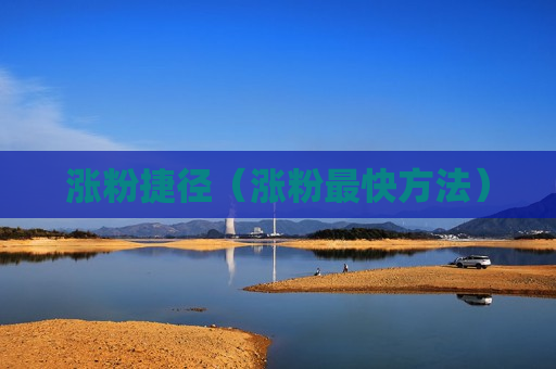 涨粉捷径（涨粉最快方法）