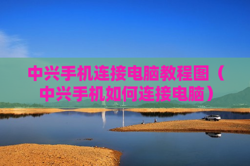 中兴手机连接电脑教程图（中兴手机如何连接电脑）