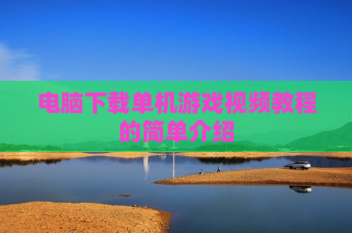 电脑下载单机游戏视频教程的简单介绍