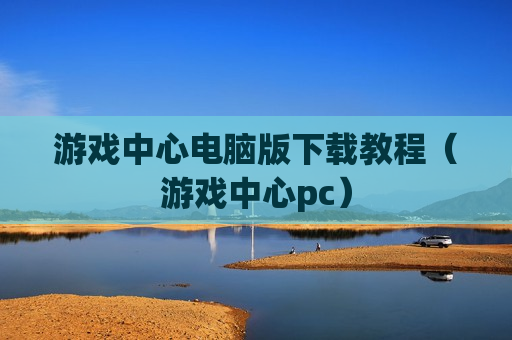 游戏中心电脑版下载教程（游戏中心pc）