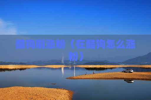 酷狗刷涨粉（在酷狗怎么涨粉）