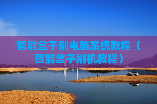 智能盒子刷电脑系统教程（智能盒子刷机教程）