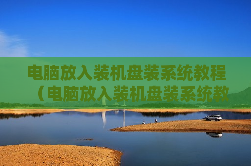 电脑放入装机盘装系统教程（电脑放入装机盘装系统教程图解）