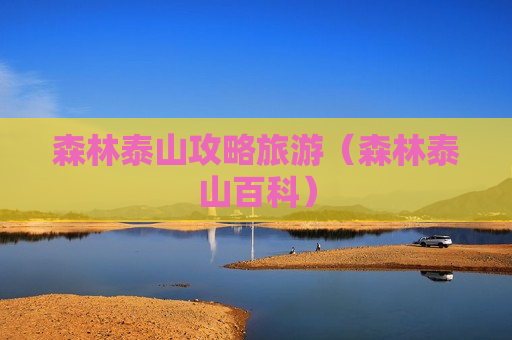 森林泰山攻略旅游（森林泰山百科）