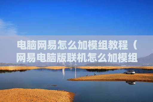 电脑网易怎么加模组教程（网易电脑版联机怎么加模组）