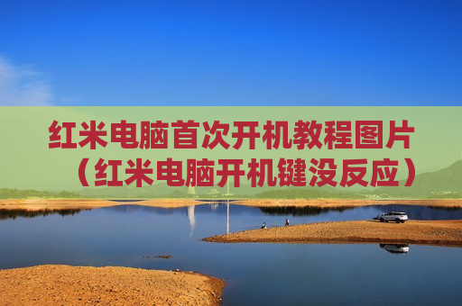 红米电脑首次开机教程图片（红米电脑开机键没反应）