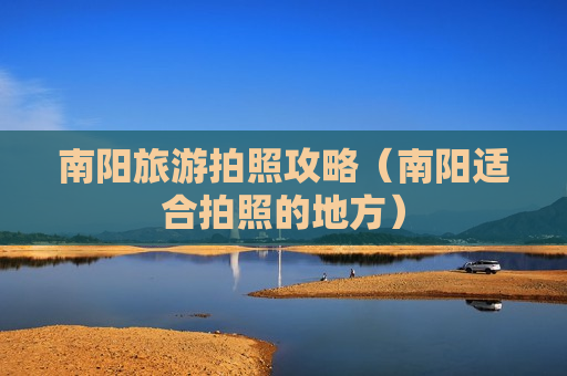 南阳旅游拍照攻略（南阳适合拍照的地方）