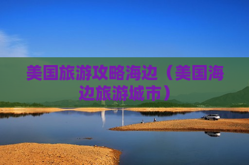 美国旅游攻略海边（美国海边旅游城市）
