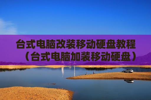 台式电脑改装移动硬盘教程（台式电脑加装移动硬盘）