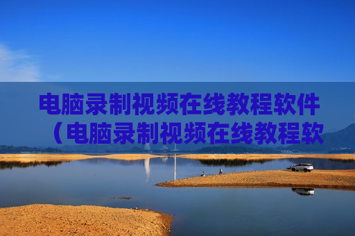 电脑录制视频在线教程软件（电脑录制视频在线教程软件下载）